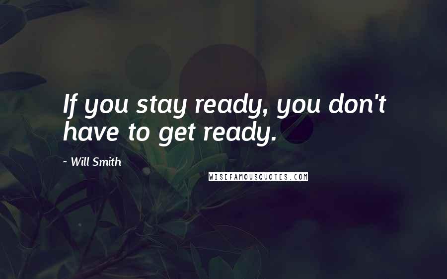 Will Smith Quotes: If you stay ready, you don't have to get ready.