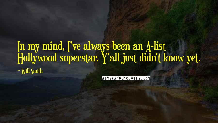 Will Smith Quotes: In my mind, I've always been an A-list Hollywood superstar. Y'all just didn't know yet.