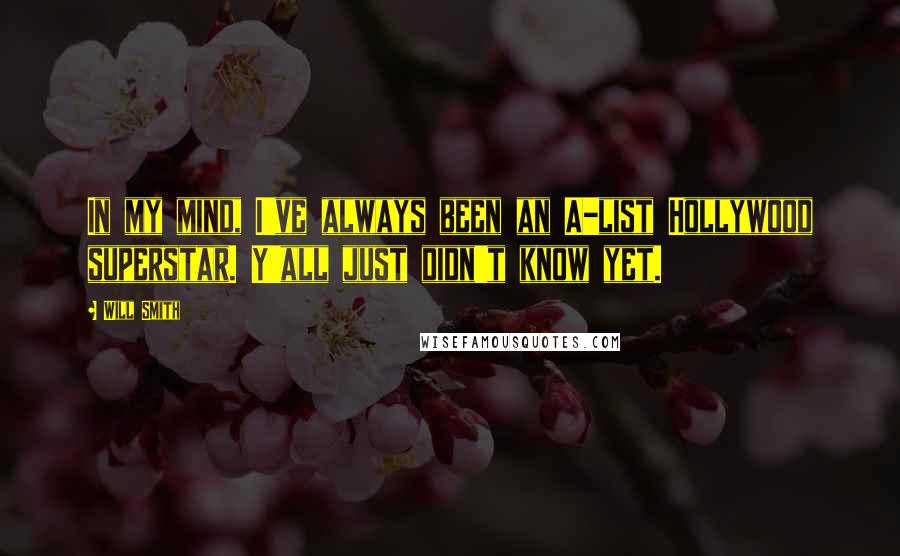 Will Smith Quotes: In my mind, I've always been an A-list Hollywood superstar. Y'all just didn't know yet.