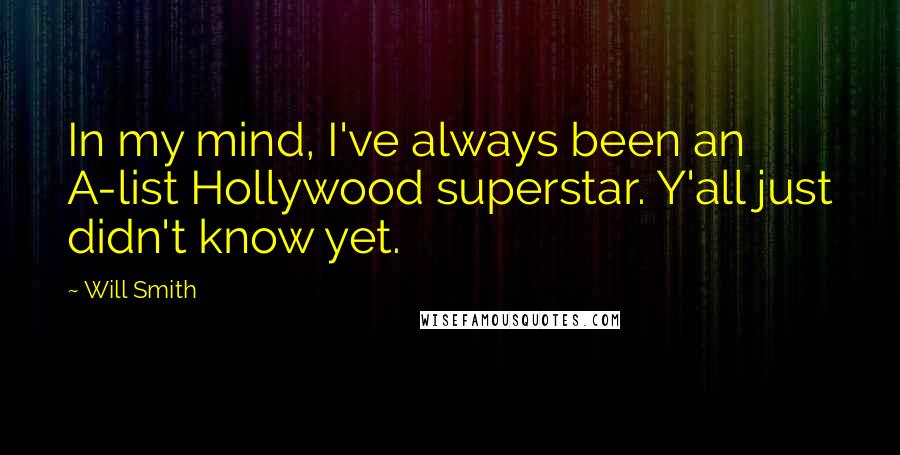 Will Smith Quotes: In my mind, I've always been an A-list Hollywood superstar. Y'all just didn't know yet.