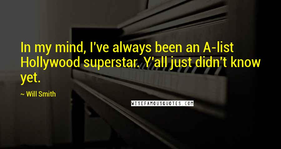 Will Smith Quotes: In my mind, I've always been an A-list Hollywood superstar. Y'all just didn't know yet.