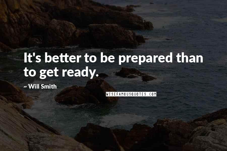 Will Smith Quotes: It's better to be prepared than to get ready.