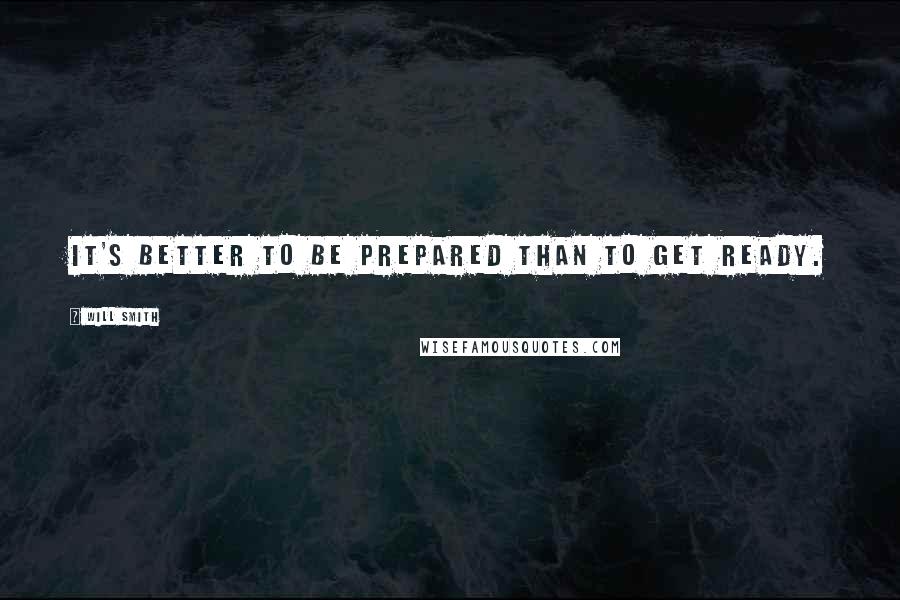 Will Smith Quotes: It's better to be prepared than to get ready.