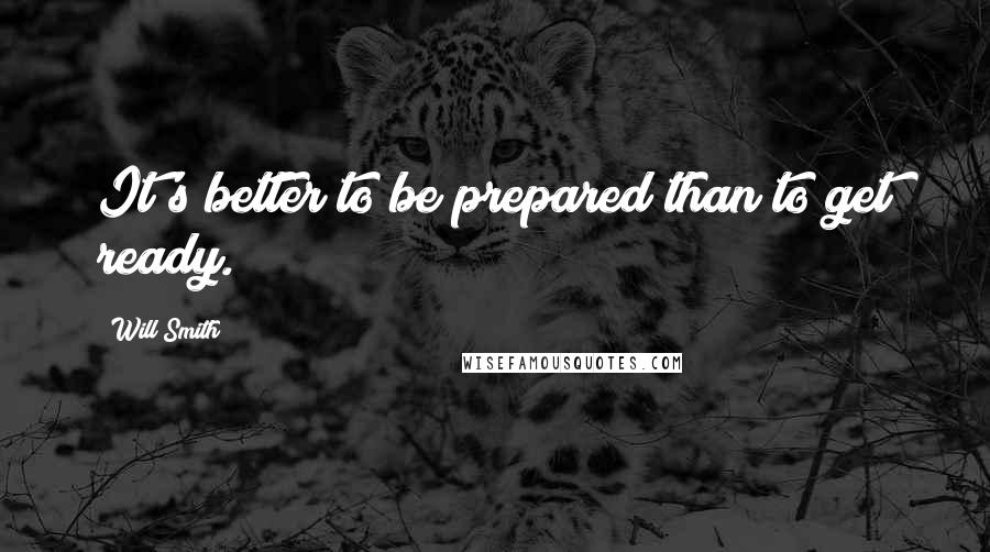 Will Smith Quotes: It's better to be prepared than to get ready.