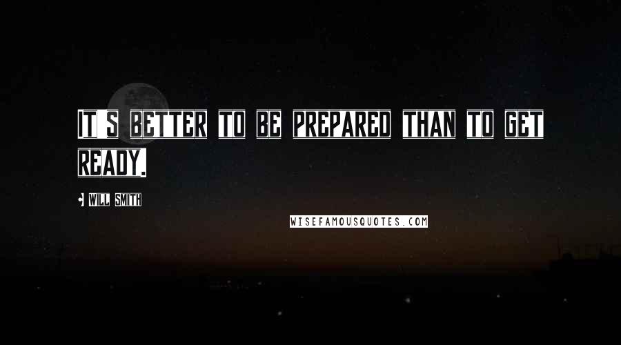 Will Smith Quotes: It's better to be prepared than to get ready.