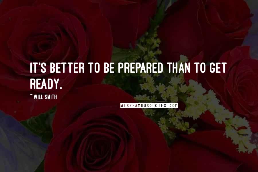 Will Smith Quotes: It's better to be prepared than to get ready.