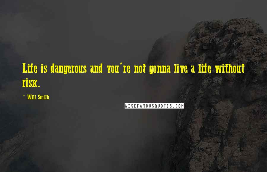 Will Smith Quotes: Life is dangerous and you're not gonna live a life without risk.