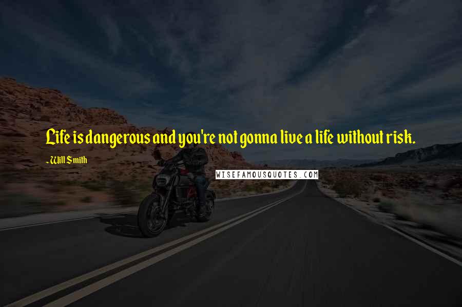 Will Smith Quotes: Life is dangerous and you're not gonna live a life without risk.