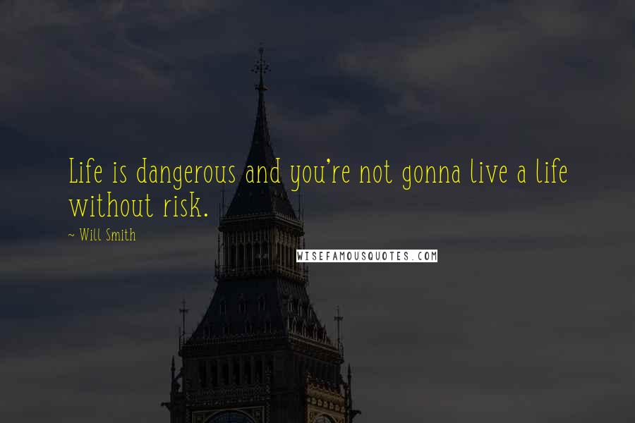 Will Smith Quotes: Life is dangerous and you're not gonna live a life without risk.