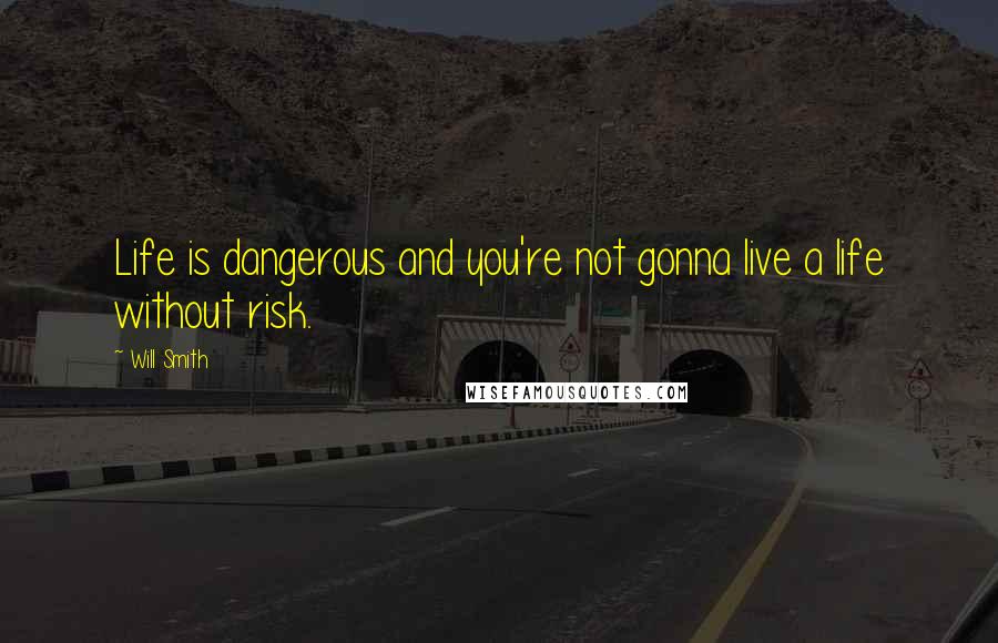 Will Smith Quotes: Life is dangerous and you're not gonna live a life without risk.