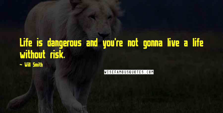 Will Smith Quotes: Life is dangerous and you're not gonna live a life without risk.