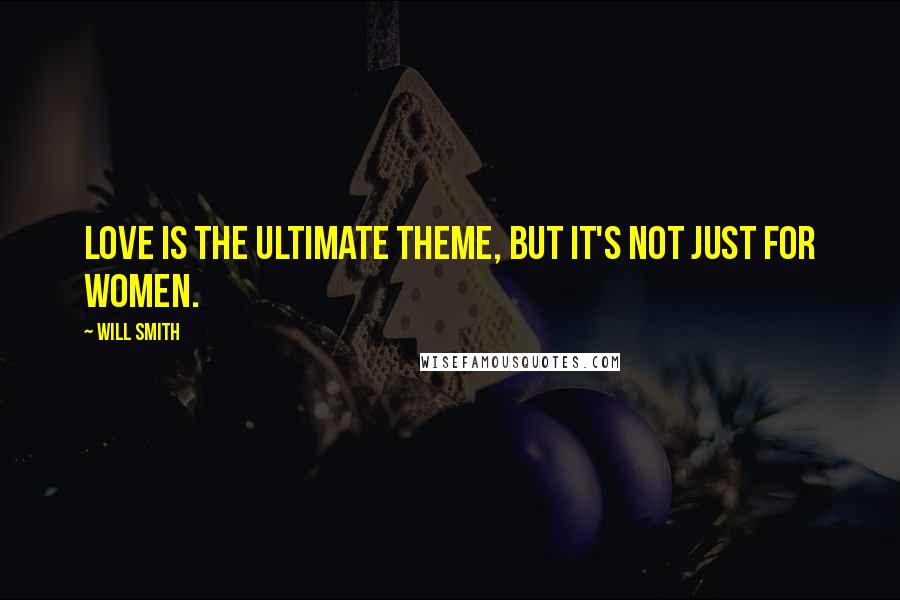 Will Smith Quotes: Love is the ultimate theme, but it's not just for women.