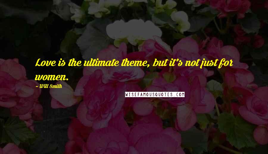 Will Smith Quotes: Love is the ultimate theme, but it's not just for women.