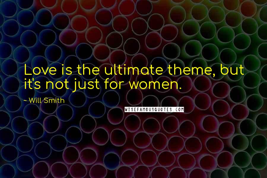 Will Smith Quotes: Love is the ultimate theme, but it's not just for women.