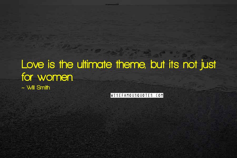 Will Smith Quotes: Love is the ultimate theme, but it's not just for women.