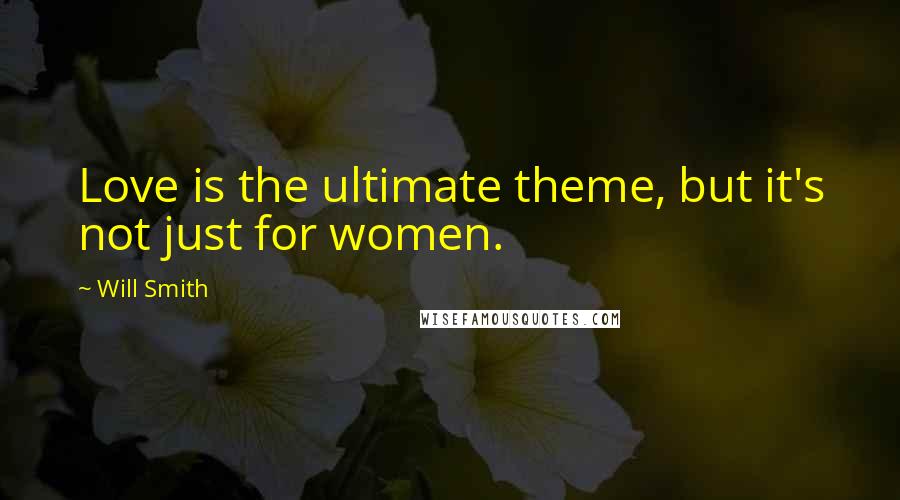 Will Smith Quotes: Love is the ultimate theme, but it's not just for women.