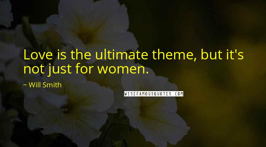 Will Smith Quotes: Love is the ultimate theme, but it's not just for women.
