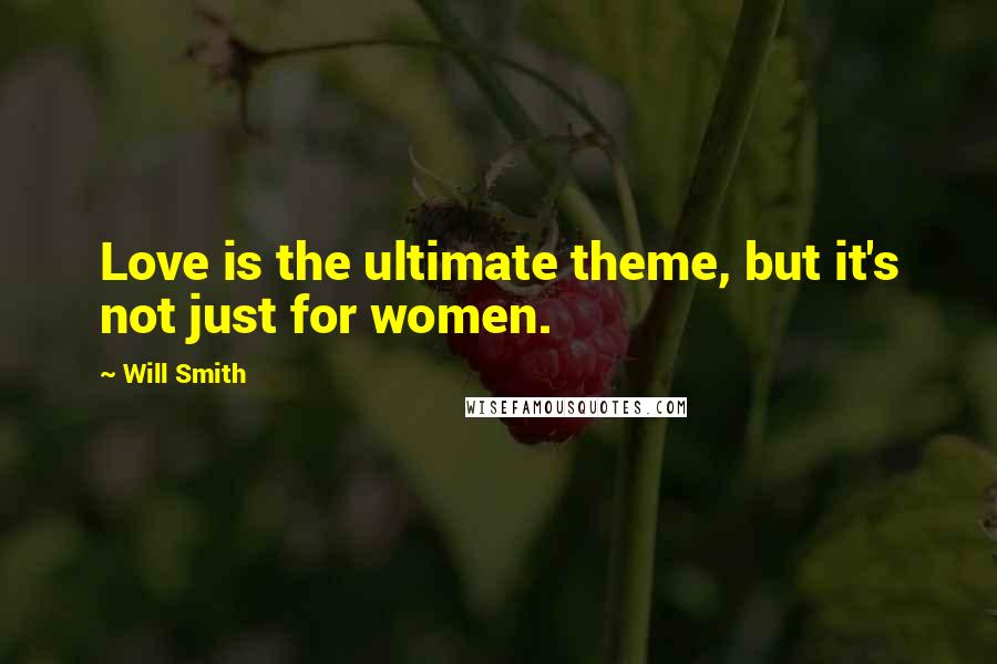 Will Smith Quotes: Love is the ultimate theme, but it's not just for women.