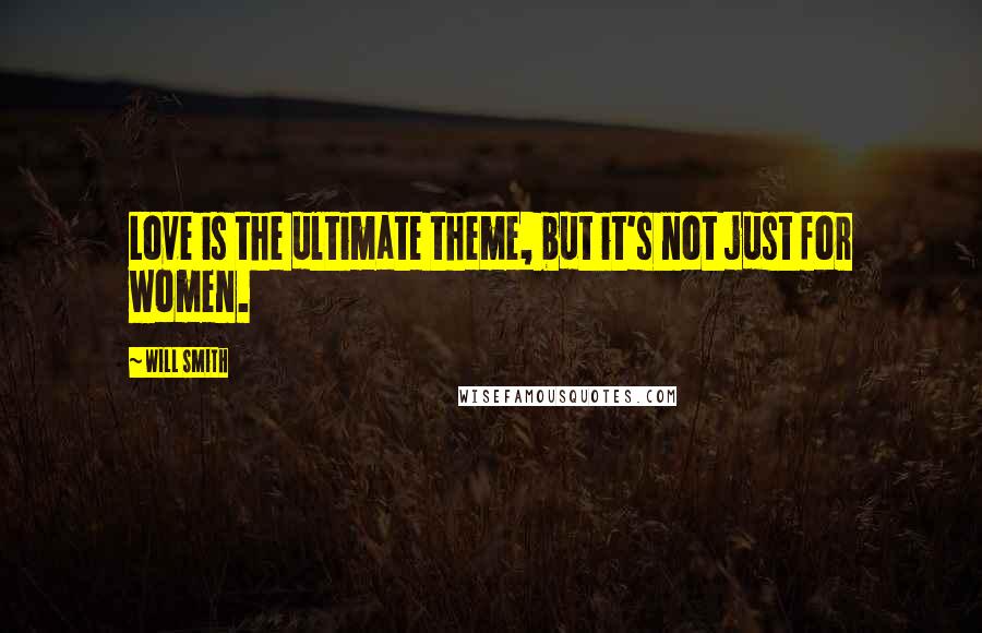 Will Smith Quotes: Love is the ultimate theme, but it's not just for women.