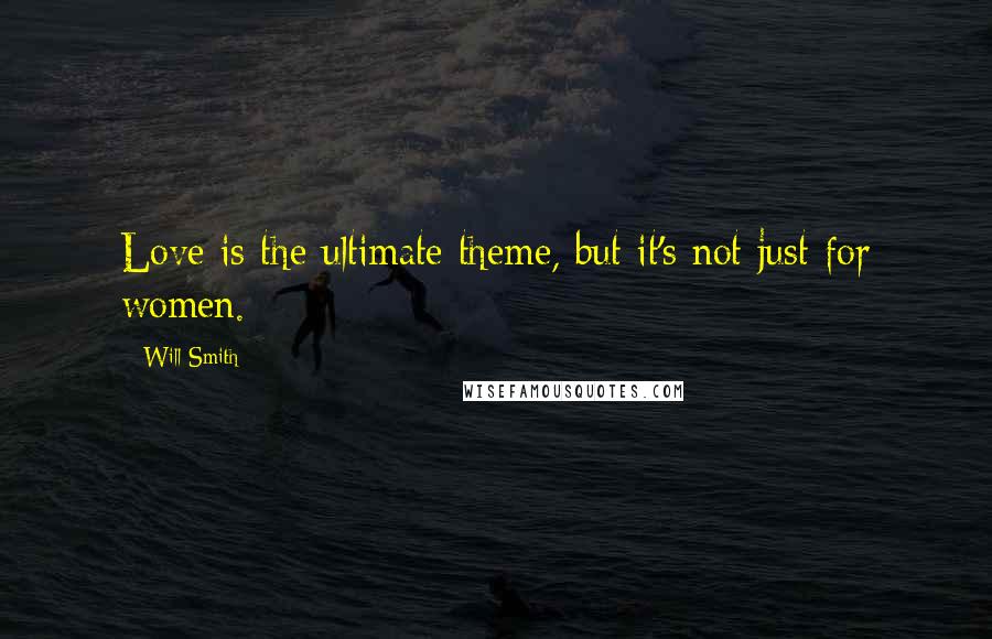 Will Smith Quotes: Love is the ultimate theme, but it's not just for women.