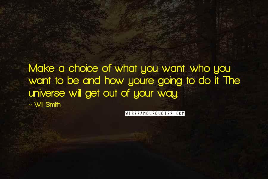 Will Smith Quotes: Make a choice of what you want, who you want to be and how you're going to do it. The universe will get out of your way.