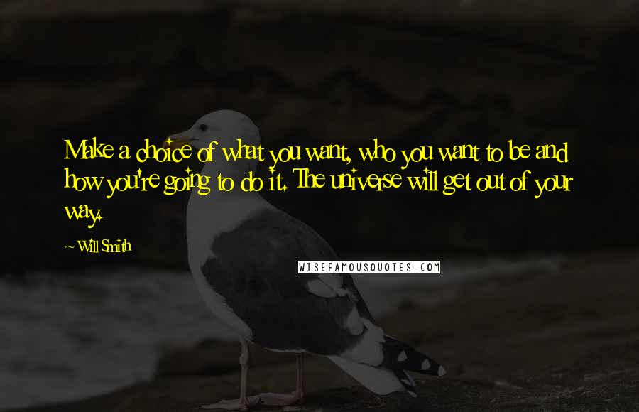 Will Smith Quotes: Make a choice of what you want, who you want to be and how you're going to do it. The universe will get out of your way.