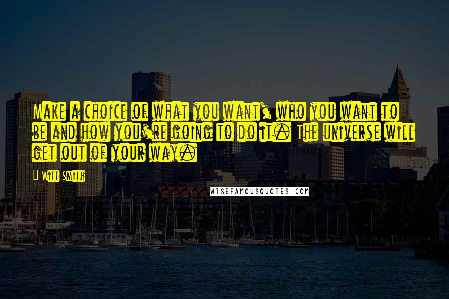 Will Smith Quotes: Make a choice of what you want, who you want to be and how you're going to do it. The universe will get out of your way.