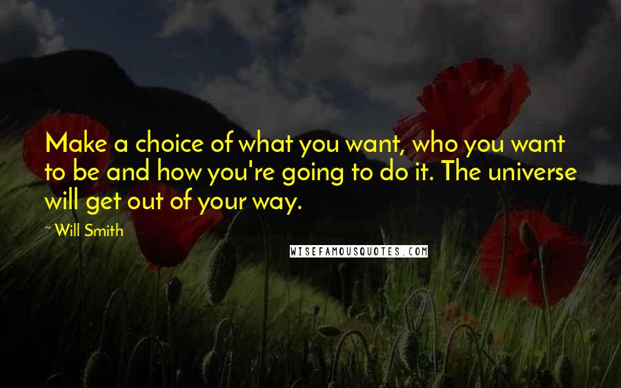 Will Smith Quotes: Make a choice of what you want, who you want to be and how you're going to do it. The universe will get out of your way.