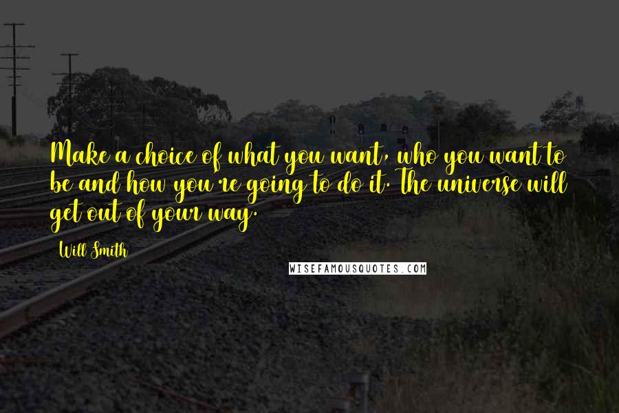 Will Smith Quotes: Make a choice of what you want, who you want to be and how you're going to do it. The universe will get out of your way.