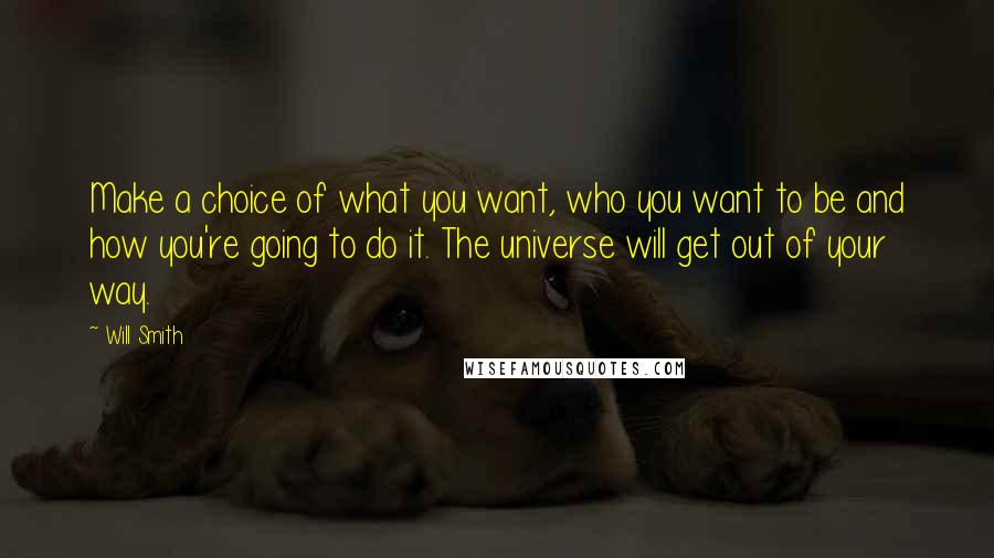 Will Smith Quotes: Make a choice of what you want, who you want to be and how you're going to do it. The universe will get out of your way.