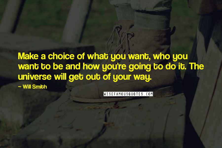 Will Smith Quotes: Make a choice of what you want, who you want to be and how you're going to do it. The universe will get out of your way.