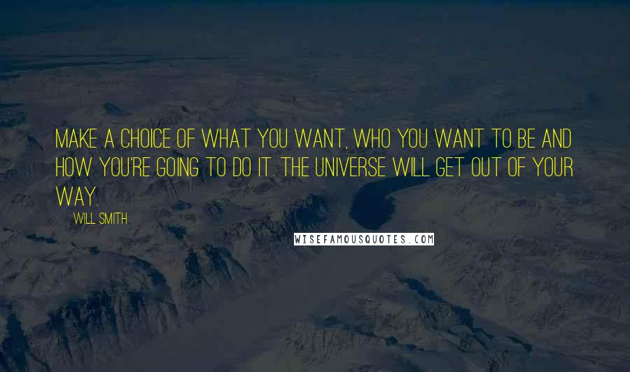 Will Smith Quotes: Make a choice of what you want, who you want to be and how you're going to do it. The universe will get out of your way.