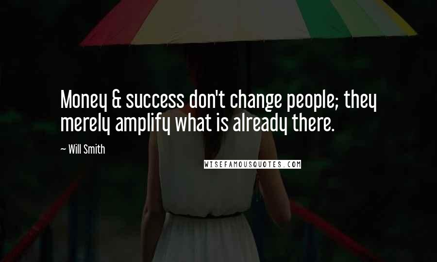 Will Smith Quotes: Money & success don't change people; they merely amplify what is already there.