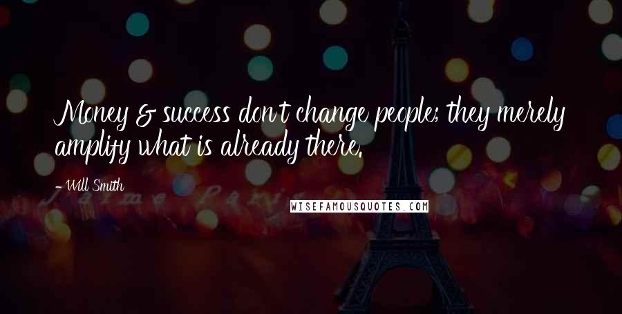 Will Smith Quotes: Money & success don't change people; they merely amplify what is already there.