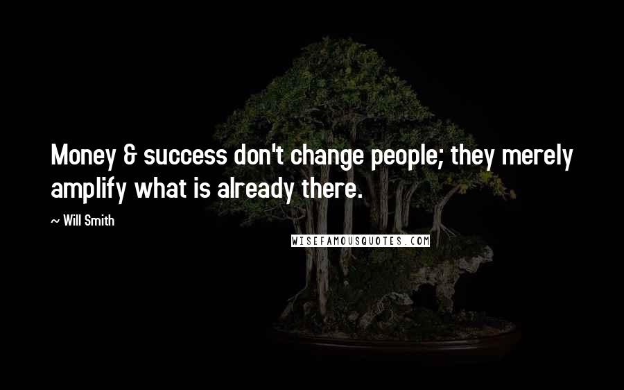 Will Smith Quotes: Money & success don't change people; they merely amplify what is already there.