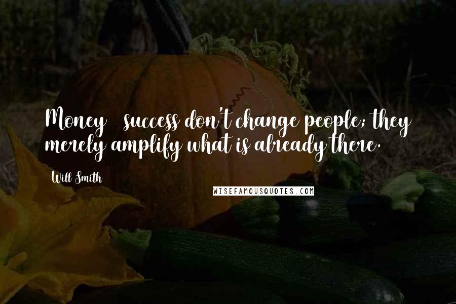 Will Smith Quotes: Money & success don't change people; they merely amplify what is already there.