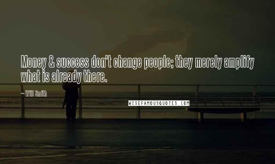 Will Smith Quotes: Money & success don't change people; they merely amplify what is already there.