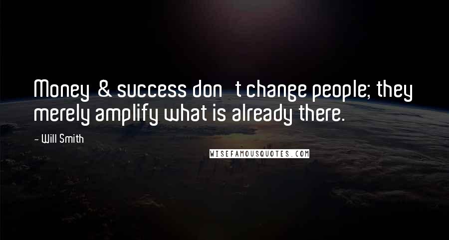 Will Smith Quotes: Money & success don't change people; they merely amplify what is already there.