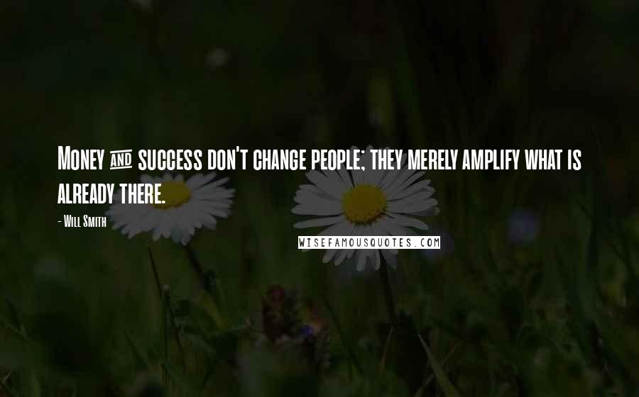 Will Smith Quotes: Money & success don't change people; they merely amplify what is already there.