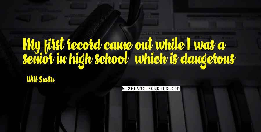 Will Smith Quotes: My first record came out while I was a senior in high school, which is dangerous.