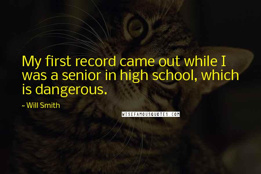 Will Smith Quotes: My first record came out while I was a senior in high school, which is dangerous.
