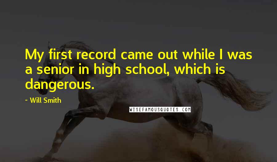 Will Smith Quotes: My first record came out while I was a senior in high school, which is dangerous.