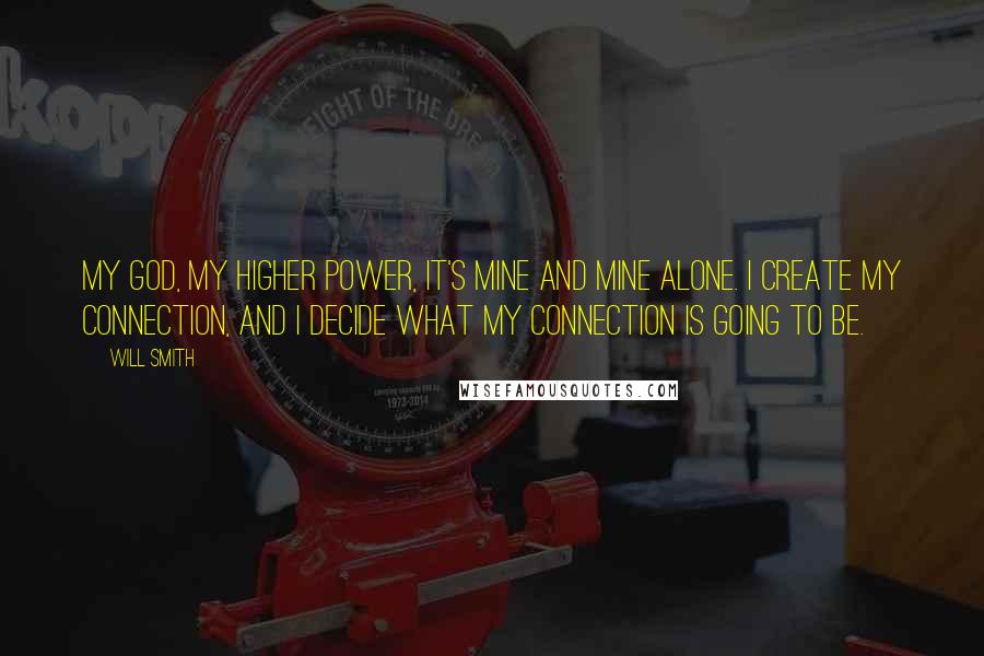 Will Smith Quotes: My God, my higher power, it's mine and mine alone. I create my connection, and I decide what my connection is going to be.