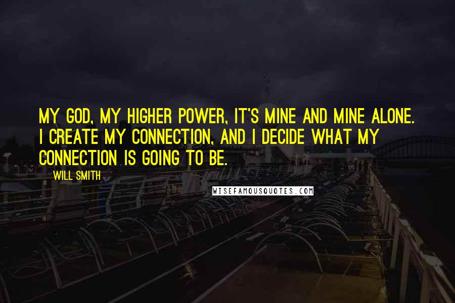 Will Smith Quotes: My God, my higher power, it's mine and mine alone. I create my connection, and I decide what my connection is going to be.