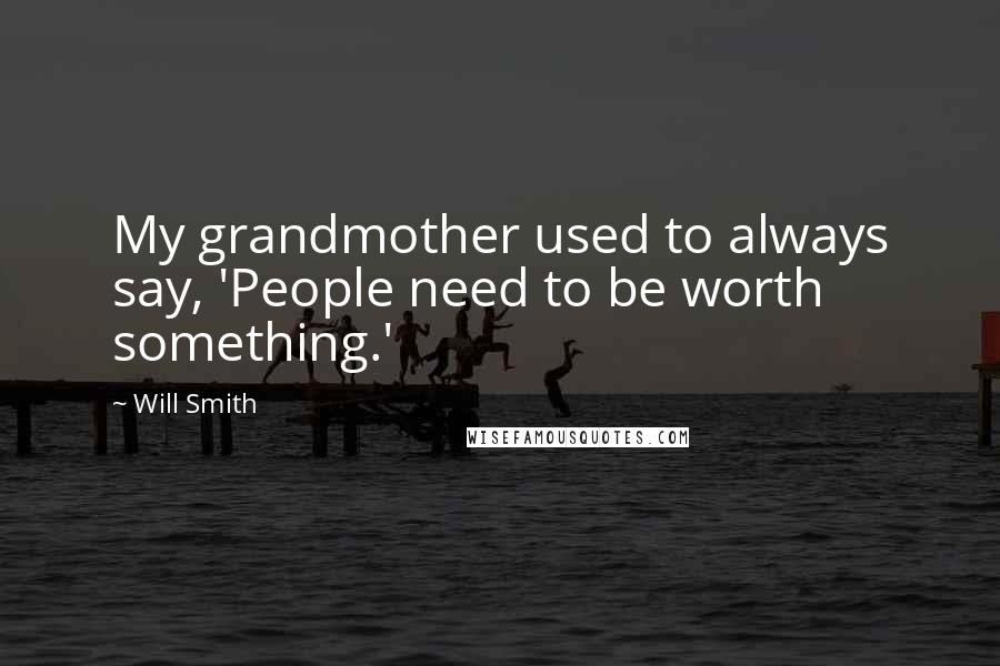 Will Smith Quotes: My grandmother used to always say, 'People need to be worth something.'