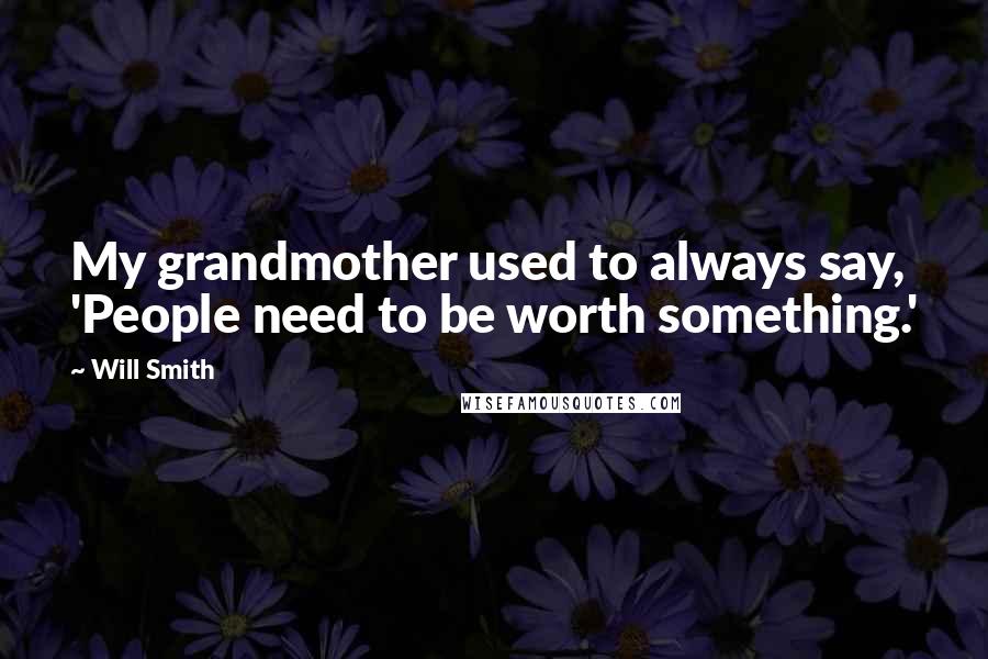 Will Smith Quotes: My grandmother used to always say, 'People need to be worth something.'