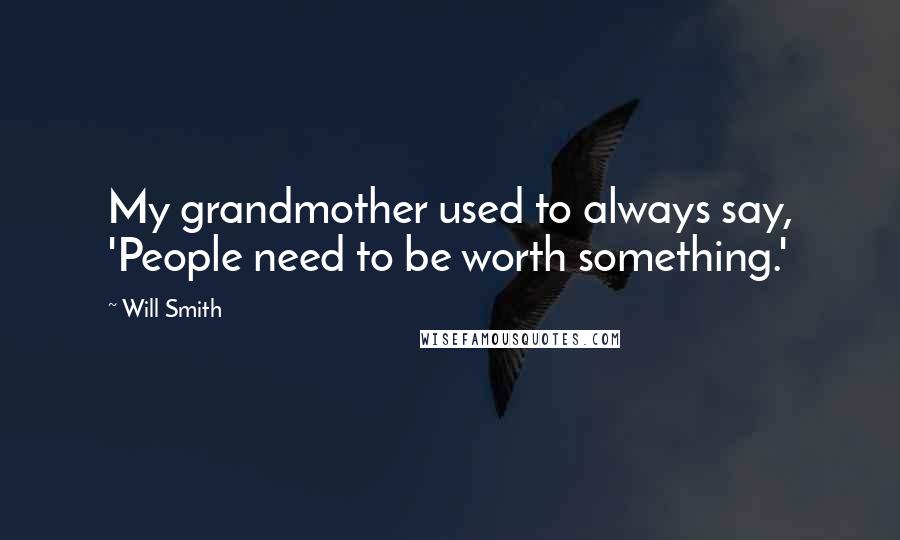 Will Smith Quotes: My grandmother used to always say, 'People need to be worth something.'