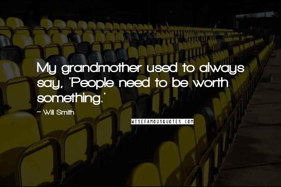Will Smith Quotes: My grandmother used to always say, 'People need to be worth something.'