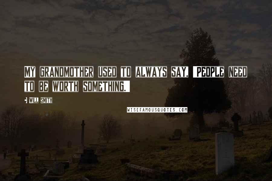 Will Smith Quotes: My grandmother used to always say, 'People need to be worth something.'