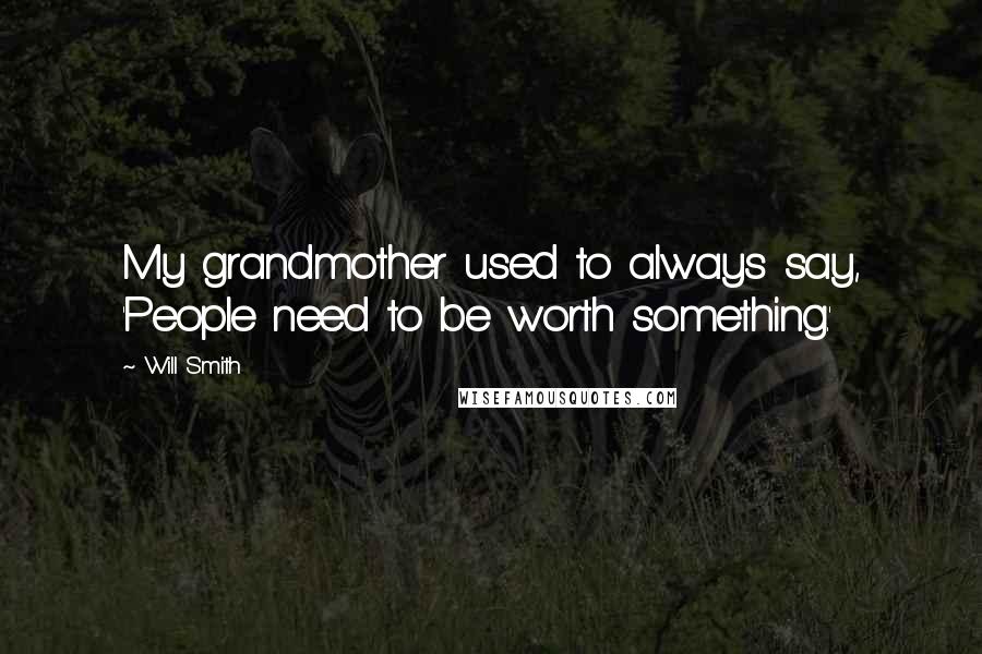 Will Smith Quotes: My grandmother used to always say, 'People need to be worth something.'
